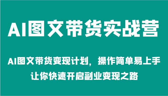 AI图文带货实战营-AI图文带货变现计划，操作简单易上手，让你快速开启副业变现之路-千寻创业网