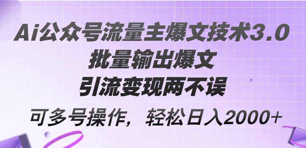 （12051期）Ai公众号流量主爆文技术3.0，批量输出爆文，引流变现两不误，多号操作…-千寻创业网