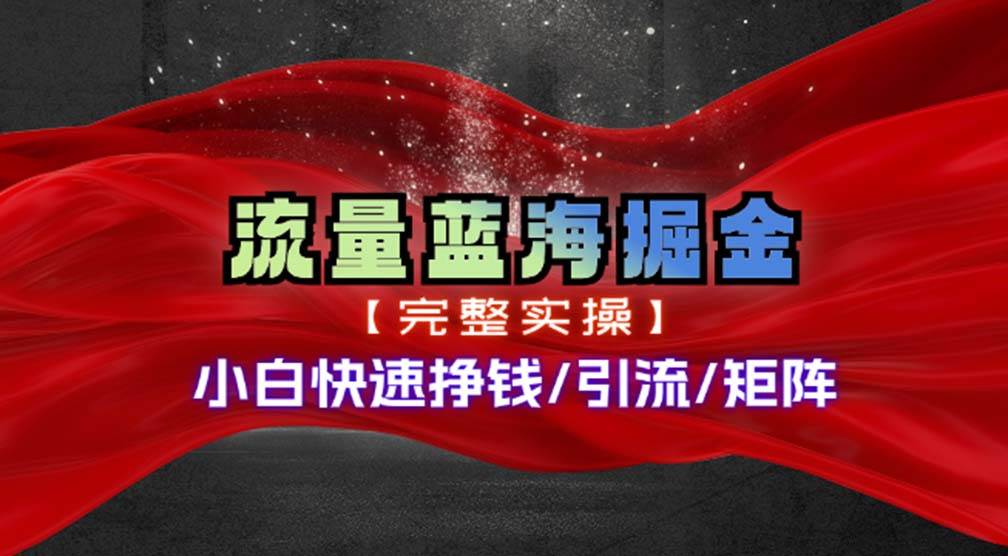 （11302期）热门赛道掘金_小白快速入局挣钱，可矩阵【完整实操】-千寻创业网