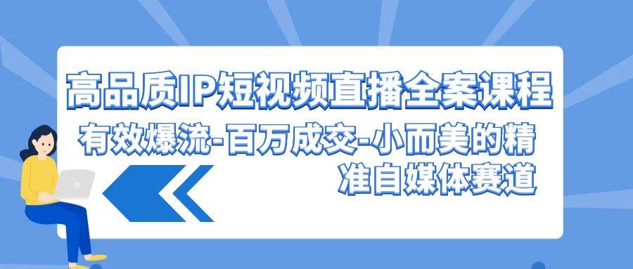 高品质IP短视频直播全案课程，有效爆流百万成交，小而美的精准自媒体赛道-千寻创业网