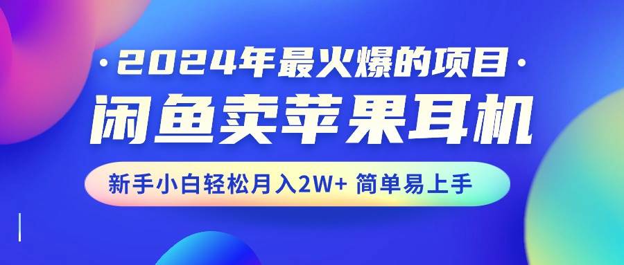 （10863期）2024年最火爆的项目，闲鱼卖苹果耳机，新手小白轻松月入2W+简单易上手-千寻创业网