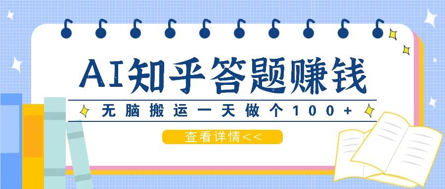 利用AI操作知乎答题赚外快：碎片时间也能变现金，无脑搬运一天做个100+没问题-千寻创业网