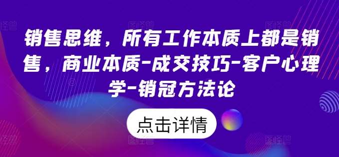 销售思维，所有工作本质上都是销售，商业本质-成交技巧-客户心理学-销冠方法论-千寻创业网