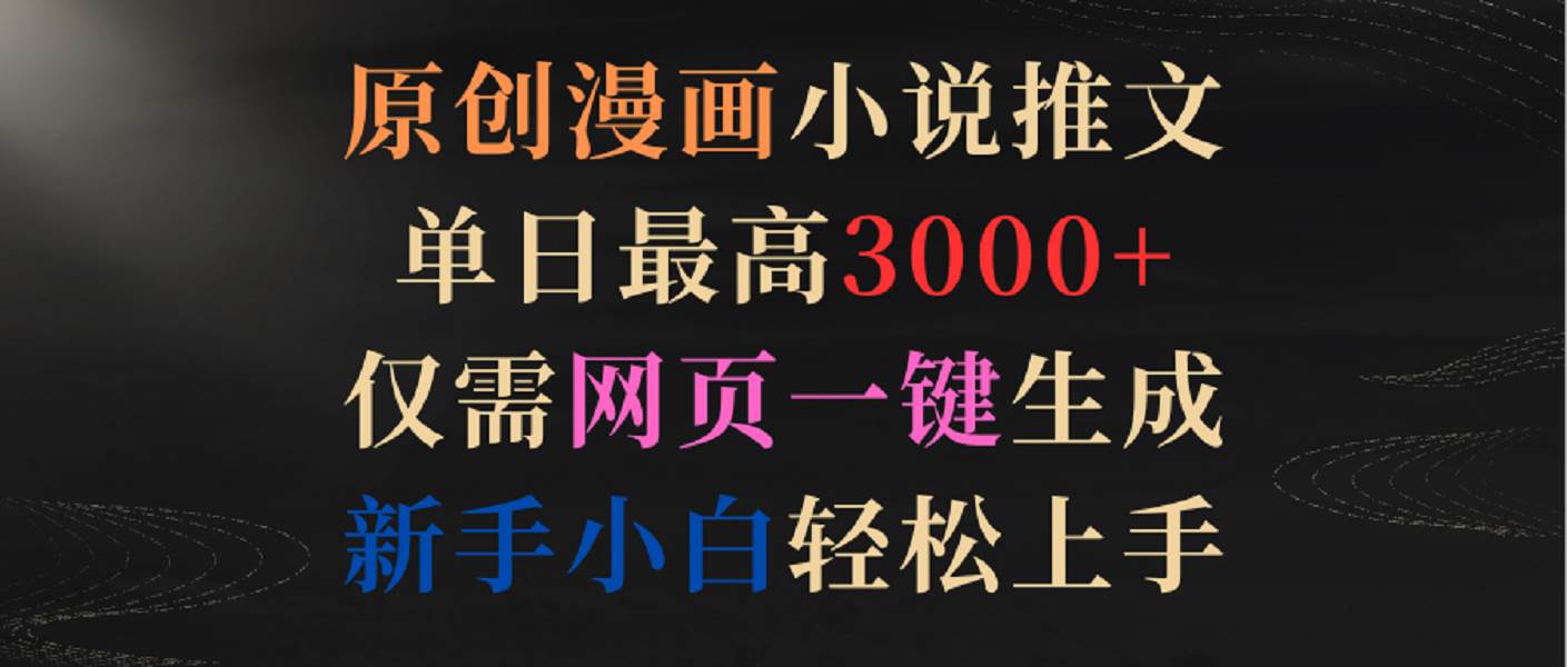 原创漫画小说推文，单日最高3000+，仅需网页一键生成，新手小白轻松上手-千寻创业网