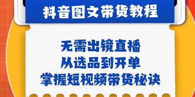 抖音图文&带货实操：无需出镜直播，从选品到开单，掌握短视频带货秘诀-千寻创业网