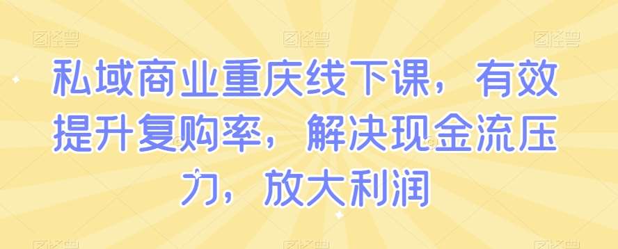 私域商业重庆线下课，有效提升复购率，解决现金流压力，放大利润-千寻创业网