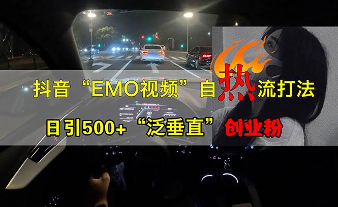 （13029期）抖音EMO视频自热打法，日引500+“泛垂直”创业粉-千寻创业网