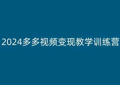 2024多多视频变现教学训练营，新手保姆级教程，适合新手小白-千寻创业网