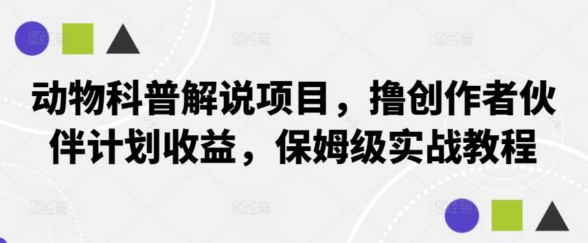 动物科普解说项目，撸创作者伙伴计划收益，保姆级实战教程-千寻创业网