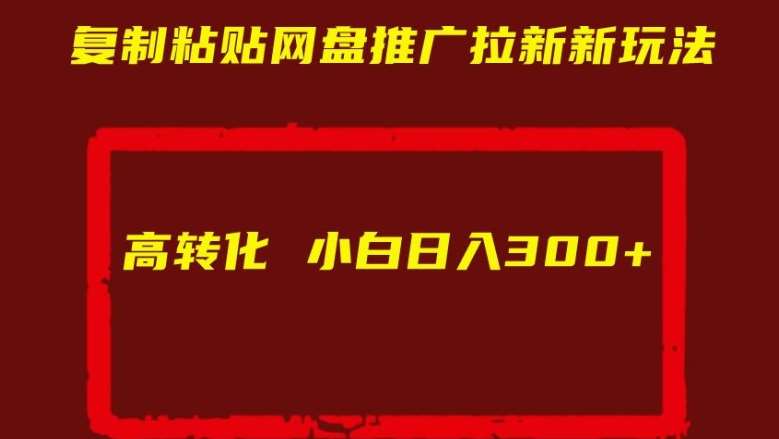 复制粘贴网盘推广拉新新玩法高转化小白日入300+【揭秘】-千寻创业网