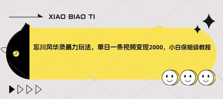 忘川风华录暴力玩法，单日一条视频变现2000，小白保姆级教程【揭秘】-千寻创业网