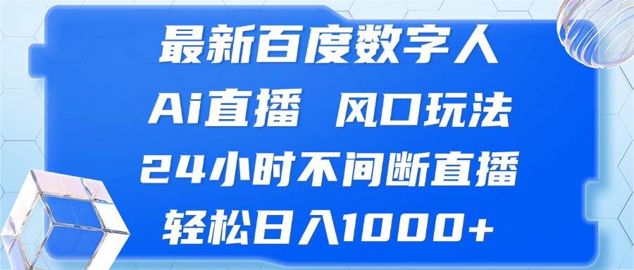 （13074期）最新百度数字人Ai直播，风口玩法，24小时不间断直播，轻松日入1000+-千寻创业网