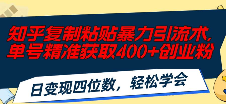 （11674期）知乎复制粘贴暴力引流术，单号精准获取400+创业粉，日变现四位数，轻松…-千寻创业网