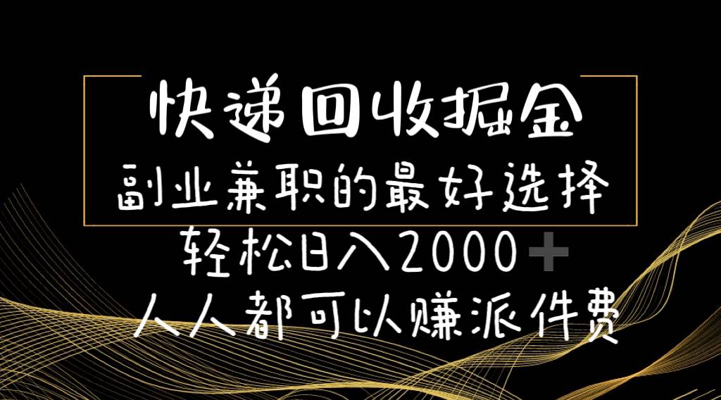 （11061期）快递回收掘金副业兼职的最好选择轻松日入2000-人人都可以赚派件费-千寻创业网