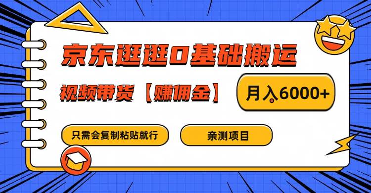 京东逛逛0基础搬运、视频带货赚佣金月入6000+ 只需要会复制粘贴就行-千寻创业网