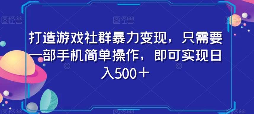 打造游戏社群暴力变现，只需要一部手机简单操作，即可实现日入500＋【揭秘】-千寻创业网