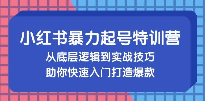 （13003期）小红书暴力起号训练营，从底层逻辑到实战技巧，助你快速入门打造爆款-千寻创业网