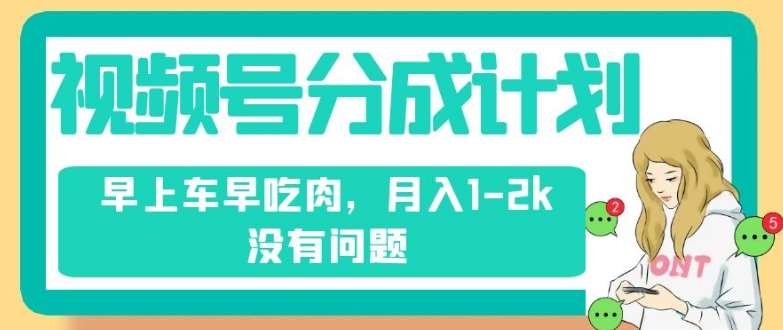 视频号分成计划，纯搬运不需要剪辑去重，早上车早吃肉，月入1-2k没有问题-千寻创业网