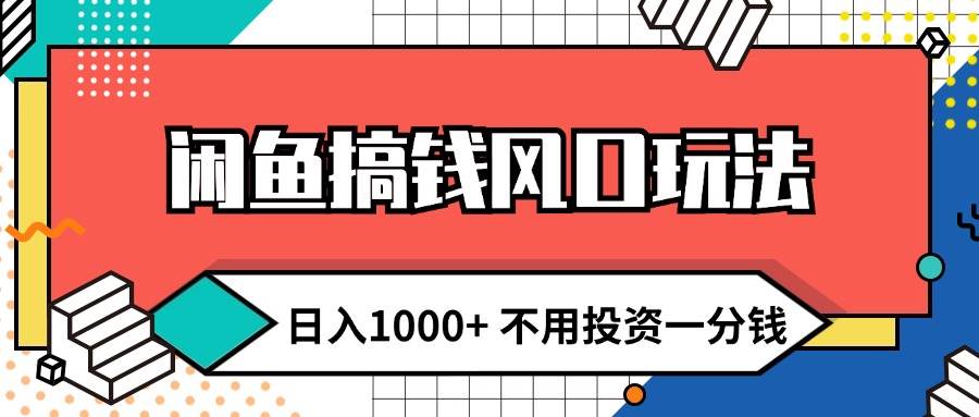 （12112期）闲鱼搞钱风口玩法 日入1000+ 不用投资一分钱 新手小白轻松上手-千寻创业网