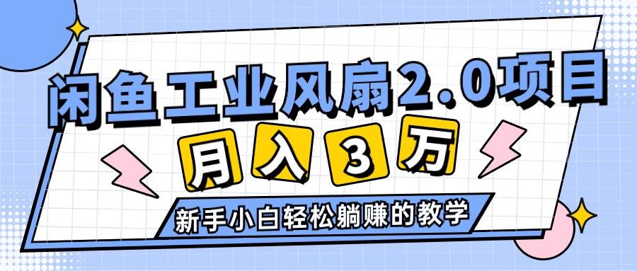 （11002期）2024年6月最新闲鱼工业风扇2.0项目，轻松月入3W+，新手小白躺赚的教学-千寻创业网