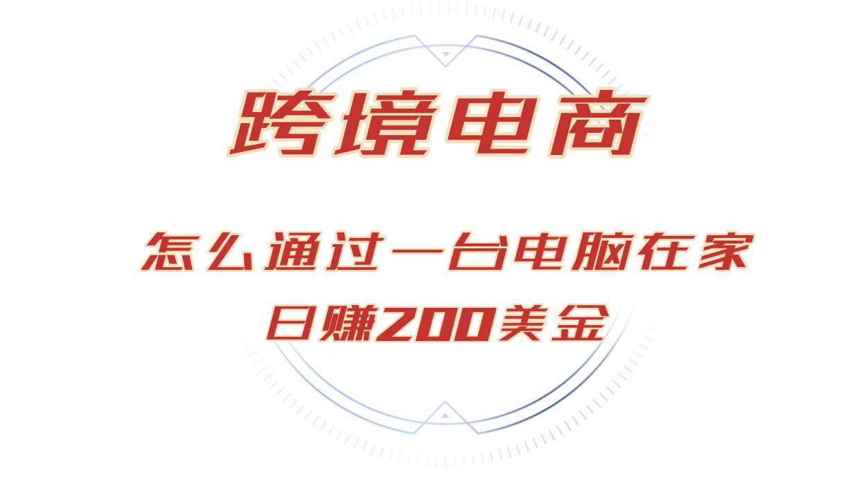 （12997期）日赚200美金的跨境电商赛道，如何在家通过一台电脑把货卖到全世界！-千寻创业网