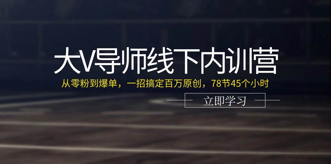 （11261期）大V导师线下内训营：从零粉到爆单，一招搞定百万原创，78节45个小时-千寻创业网