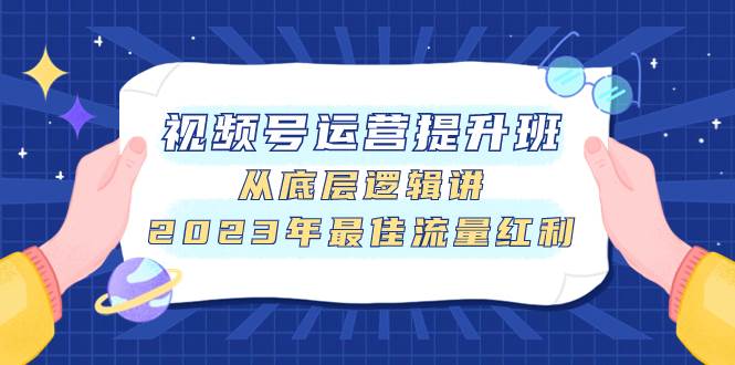 （7793期）视频号运营提升班，从底层逻辑讲，2023年最佳流量红利-千寻创业网