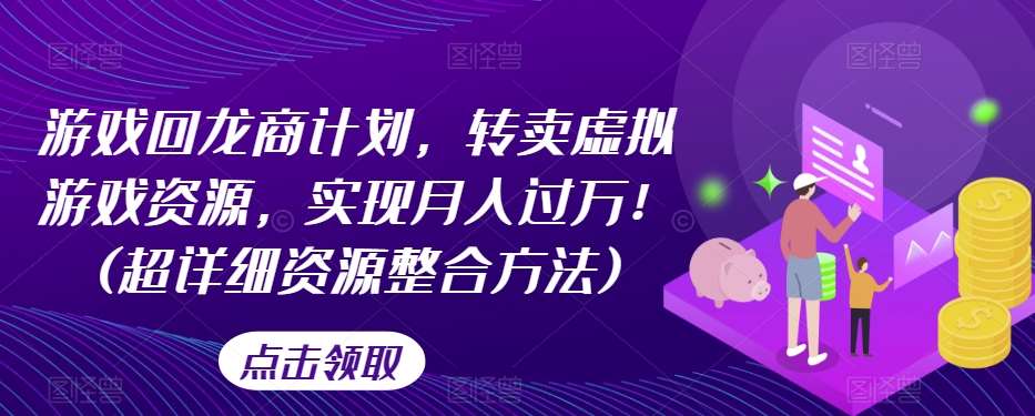 游戏回龙商计划，转卖虚拟游戏资源，实现月入过万！(超详细资源整合方法)-千寻创业网