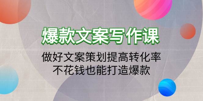 （9508期）爆款文案写作课：做好文案策划提高转化率，不花钱也能打造爆款（19节课）-千寻创业网