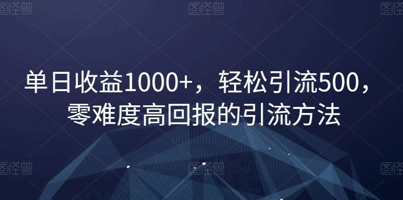 单日收益1000+，轻松引流500，零难度高回报的引流方法【揭秘】-千寻创业网