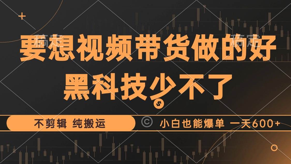 （12868期）抖音视频带货最暴力玩法，利用黑科技 不剪辑 纯搬运，小白也能爆单，单…-千寻创业网