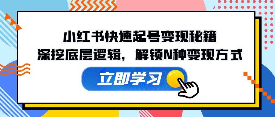 小红书快速起号变现秘籍：深挖底层逻辑，解锁N种变现方式-千寻创业网