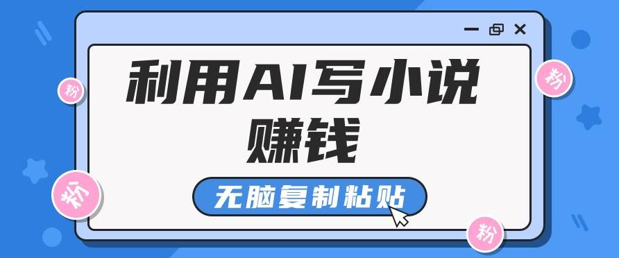 普通人通过AI写小说赚稿费，无脑复制粘贴，单号月入5000＋-千寻创业网