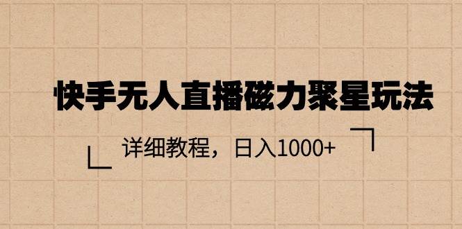 （11116期）快手无人直播磁力聚星玩法，详细教程，日入1000+-千寻创业网