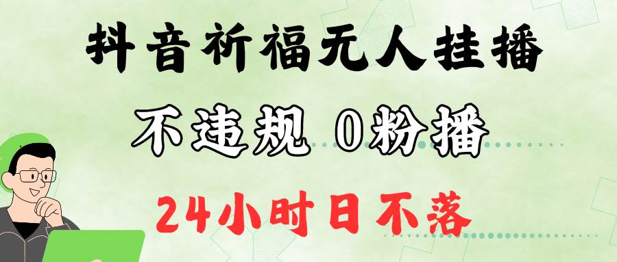 抖音最新祈福无人挂播，单日撸音浪收2万+0粉手机可开播，新手小白一看就会-千寻创业网