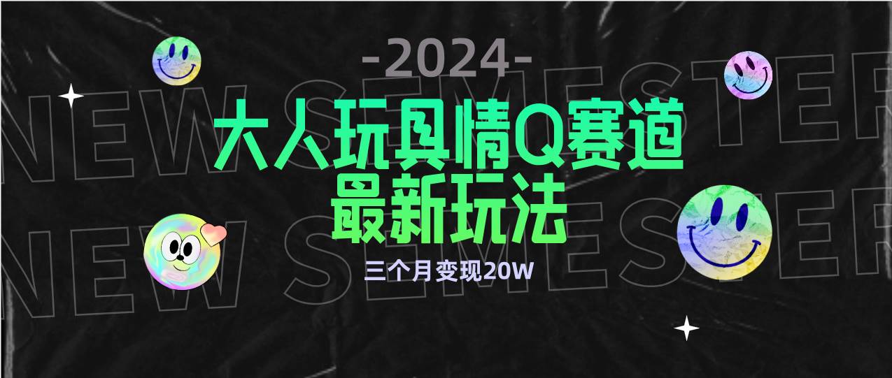 （9490期）全新大人玩具情Q赛道合规新玩法 零投入 不封号流量多渠道变现 3个月变现20W-千寻创业网