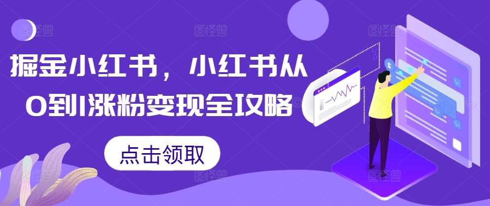 掘金小红书，小红书从0到1涨粉变现全攻略-千寻创业网