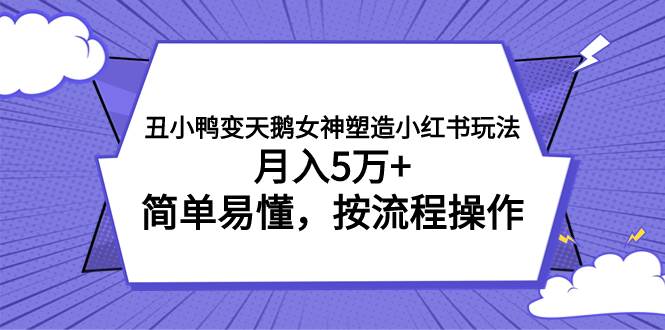 （7604期）丑小鸭变天鹅女神塑造小红书玩法，月入5万+，简单易懂，按流程操作-千寻创业网