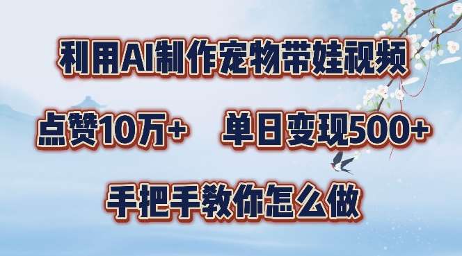 利用AI制作宠物带娃视频，轻松涨粉，点赞10万+，单日变现三位数，手把手教你怎么做【揭秘】-千寻创业网