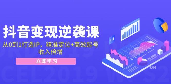 抖音变现逆袭课：从0到1打造IP，精准定位+高效起号，收入倍增-千寻创业网