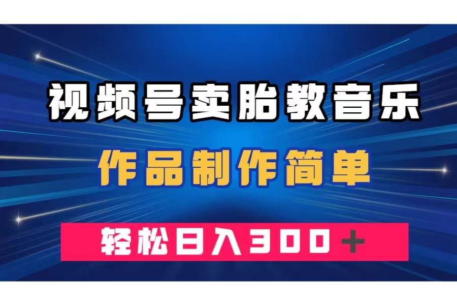 （7956期）视频号卖胎教音乐，作品制作简单，一单49，轻松日入300＋-千寻创业网