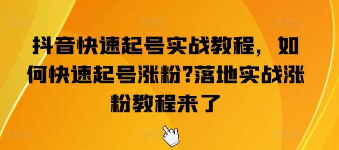 抖音快速起号实战教程，如何快速起号涨粉?落地实战涨粉教程来了-千寻创业网