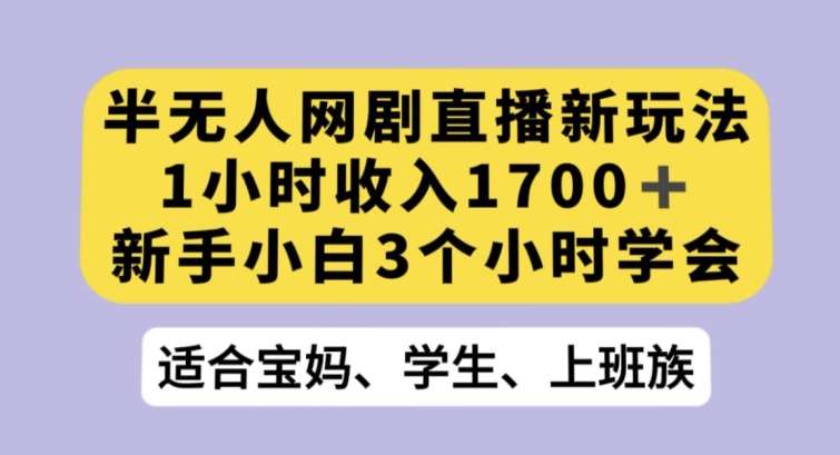 半无人网剧直播新玩法，1小时收入1700+，新手小白3小时学会【揭秘】-千寻创业网