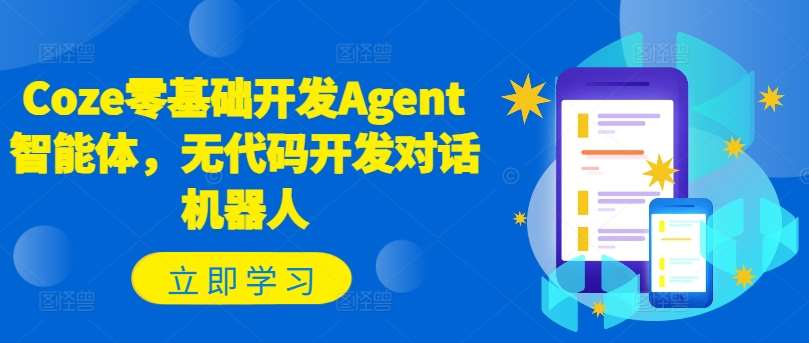 Coze零基础开发Agent智能体，无代码开发对话机器人-千寻创业网