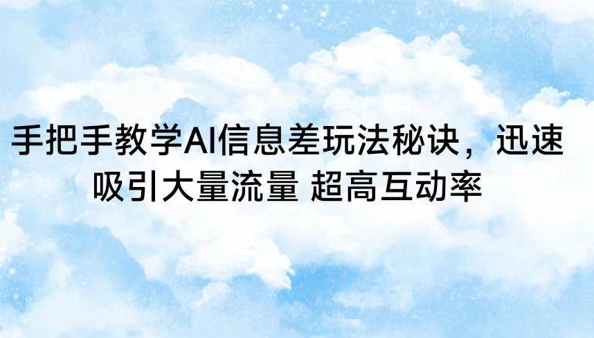 手把手教学AI信息差玩法秘诀，迅速吸引大量流量 超高互动率-千寻创业网