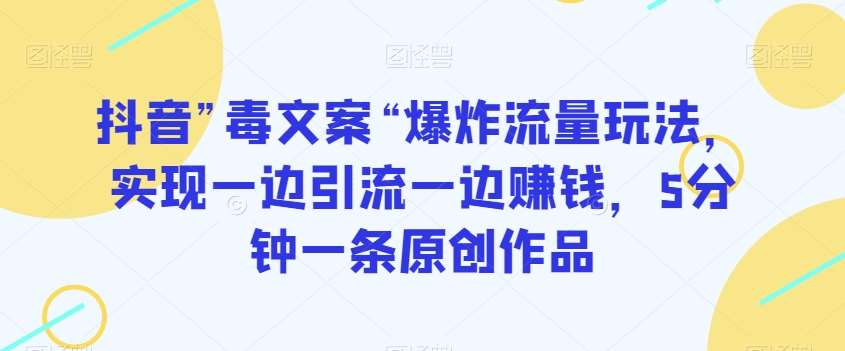 抖音”毒文案“爆炸流量玩法，实现一边引流一边赚钱，5分钟一条原创作品【揭秘】-千寻创业网