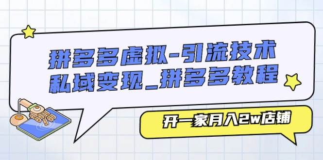 （11054期）拼多多虚拟-引流技术与私域变现_拼多多教程：开一家月入2w店铺-千寻创业网