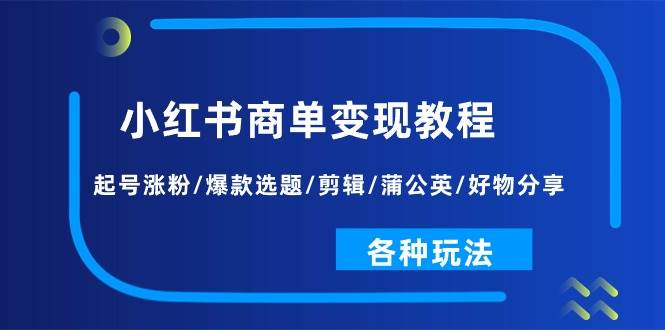 小红书商单变现教程：起号涨粉/爆款选题/剪辑/蒲公英/好物分享/各种玩法-千寻创业网