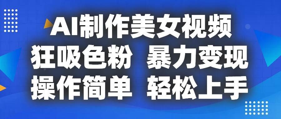 AI制作美女视频，狂吸色粉，暴力变现，操作简单，小白也能轻松上手-千寻创业网