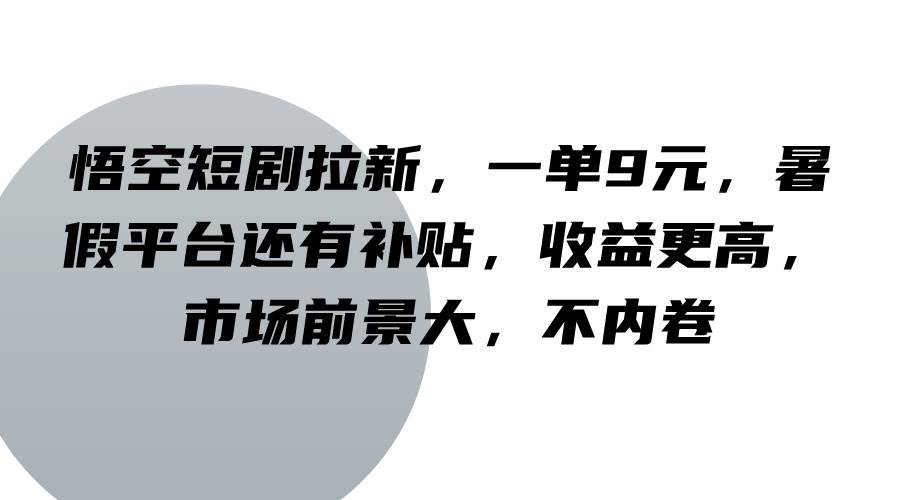 悟空短剧拉新，一单9元，暑假平台还有补贴，收益更高，市场前景大，不内卷-千寻创业网